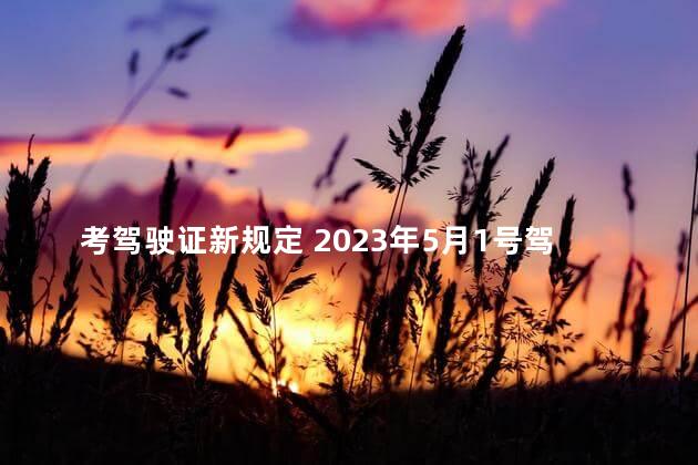 考驾驶证新规定 2023年5月1号驾考新规